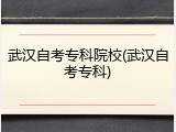 武汉自考专科院校(武汉自考专科)