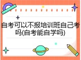 自考可以不报培训班自己考吗(自考能自学吗)