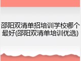 邵阳双清单招培训学校哪个最好(邵阳双清单培训优选)