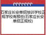 石家庄长安单招培训学校正规学校有那些(石家庄长安单招正规校)
