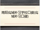 南阳宛城补习学校口碑(宛城补习口碑)
