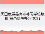 周口鹿邑县高考补习学校地址(鹿邑高考补习校址)
