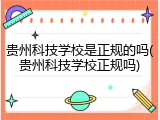 贵州科技学校是正规的吗(贵州科技学校正规吗)