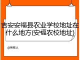吉安安福县农业学校地址在什么地方(安福农校地址)