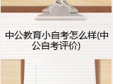 中公教育小自考怎么样(中公自考评价)