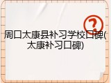 周口太康县补习学校口碑(太康补习口碑)