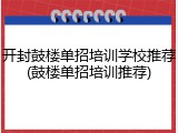 开封鼓楼单招培训学校推荐(鼓楼单招培训推荐)