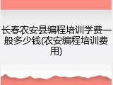 长春农安县编程培训学费一般多少钱(农安编程培训费用)