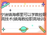 宁波镇海哪里可以学数控职高技术(镇海数控职高培训)