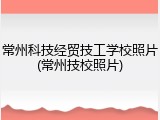 常州科技经贸技工学校照片(常州技校照片)