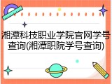 湘潭科技职业学院官网学号查询(湘潭职院学号查询)