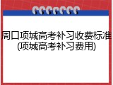周口项城高考补习收费标准(项城高考补习费用)