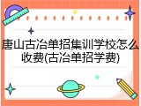 唐山古冶单招集训学校怎么收费(古冶单招学费)