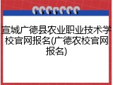 宣城广德县农业职业技术学校官网报名(广德农校官网报名)