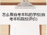 怎么看自考本科的学校(自考本科院校评价)