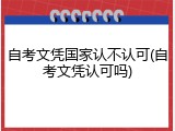 自考文凭国家认不认可(自考文凭认可吗)