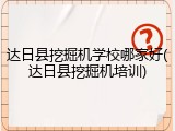 达日县挖掘机学校哪家好(达日县挖掘机培训)