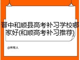 晋中和顺县高考补习学校哪家好(和顺高考补习推荐)