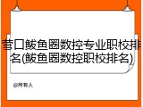 营口鲅鱼圈数控专业职校排名(鲅鱼圈数控职校排名)