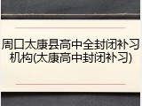 周口太康县高中全封闭补习机构(太康高中封闭补习)