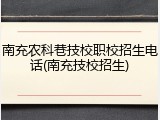 南充农科巷技校职校招生电话(南充技校招生)