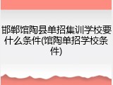 邯郸馆陶县单招集训学校要什么条件(馆陶单招学校条件)