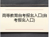 高等教育自考报名入口(自考报名入口)