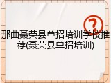那曲聂荣县单招培训学校推荐(聂荣县单招培训)