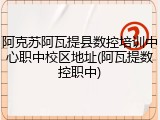 阿克苏阿瓦提县数控培训中心职中校区地址(阿瓦提数控职中)