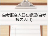 自考报名入口在哪里(自考报名入口)