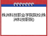 株洲科技职业学院院校(株洲科技职院)
