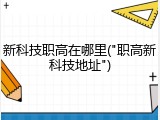 新科技职高在哪里("职高新科技地址")