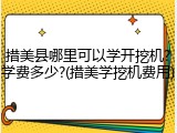措美县哪里可以学开挖机?学费多少?(措美学挖机费用)