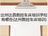达州达县数控车床培训学校有哪些(达州数控车床培训)