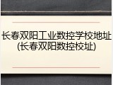 长春双阳工业数控学校地址(长春双阳数控校址)