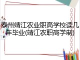 泰州靖江农业职高学校读几年毕业(靖江农职高学制)