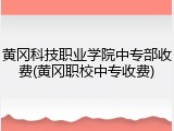 黄冈科技职业学院中专部收费(黄冈职校中专收费)