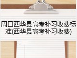 周口西华县高考补习收费标准(西华县高考补习收费)