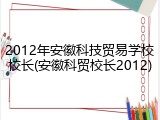 2012年安徽科技贸易学校校长(安徽科贸校长2012)