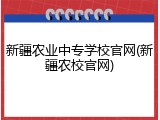 新疆农业中专学校官网(新疆农校官网)