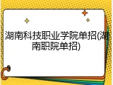 湖南科技职业学院单招(湖南职院单招)
