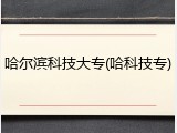 哈尔滨科技大专(哈科技专)