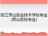 怒江贡山农业技术学校专业(贡山农校专业)