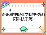 洛阳科技职业学院技校(洛阳科技职院)