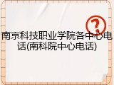 南京科技职业学院各中心电话(南科院中心电话)