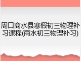 周口商水县寒假初三物理补习课程(商水初三物理补习)