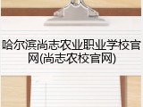 哈尔滨尚志农业职业学校官网(尚志农校官网)