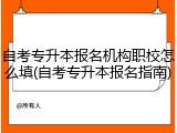 自考专升本报名机构职校怎么填(自考专升本报名指南)