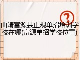 曲靖富源县正规单招培训学校在哪(富源单招学校位置)