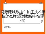 河源源城数控车加工技术学校怎么样(源城数控车校评价)